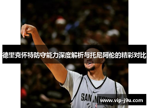 德里克怀特防守能力深度解析与托尼阿伦的精彩对比
