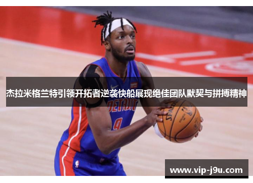 杰拉米格兰特引领开拓者逆袭快船展现绝佳团队默契与拼搏精神