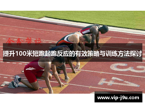 提升100米短跑起跑反应的有效策略与训练方法探讨