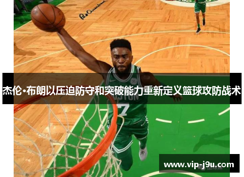 杰伦·布朗以压迫防守和突破能力重新定义篮球攻防战术
