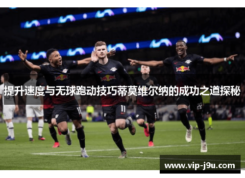 提升速度与无球跑动技巧蒂莫维尔纳的成功之道探秘