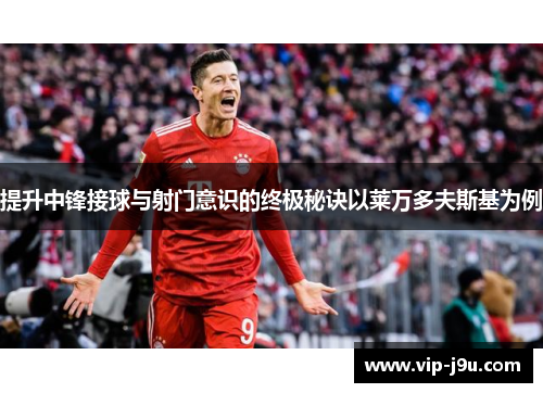 提升中锋接球与射门意识的终极秘诀以莱万多夫斯基为例