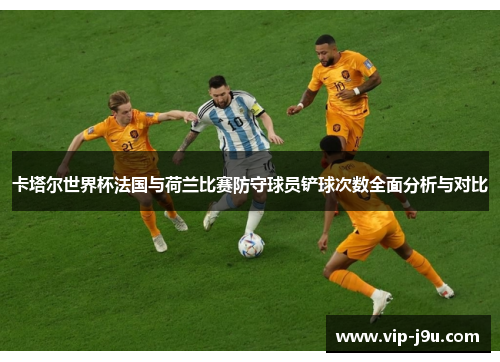 卡塔尔世界杯法国与荷兰比赛防守球员铲球次数全面分析与对比
