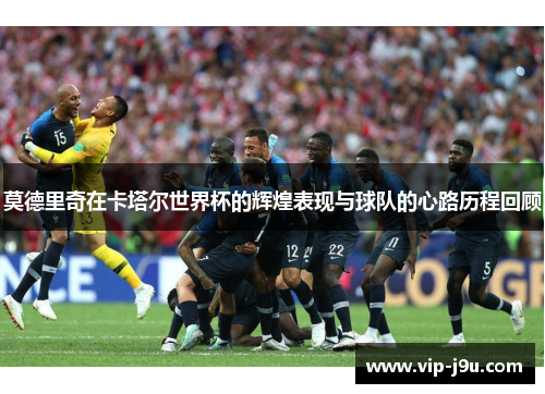 莫德里奇在卡塔尔世界杯的辉煌表现与球队的心路历程回顾