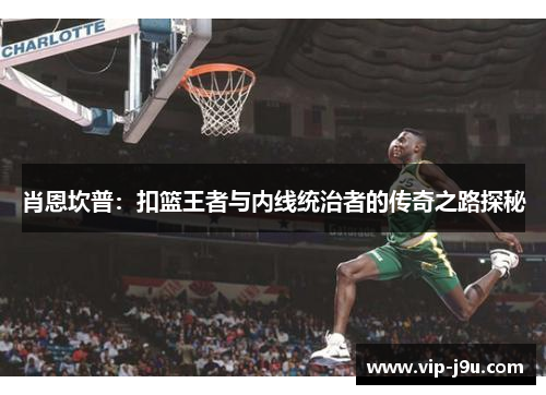 肖恩坎普：扣篮王者与内线统治者的传奇之路探秘