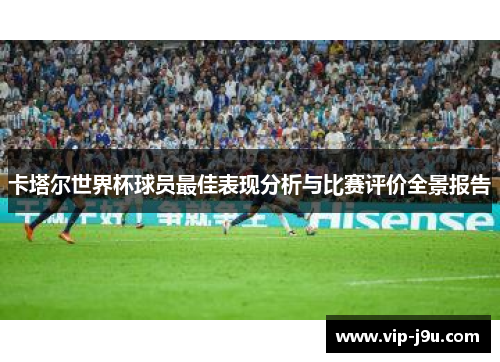 卡塔尔世界杯球员最佳表现分析与比赛评价全景报告