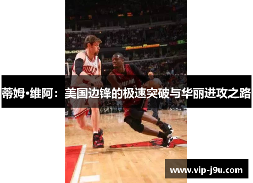 蒂姆·维阿：美国边锋的极速突破与华丽进攻之路