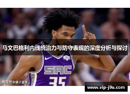 马文巴格利内线统治力与防守表现的深度分析与探讨