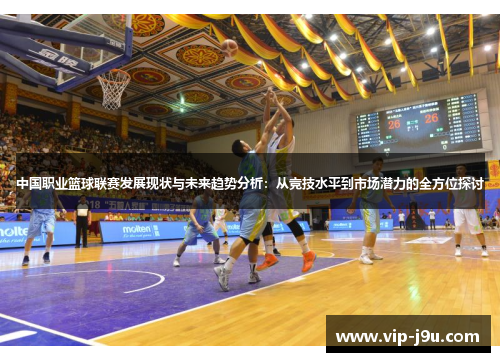 中国职业篮球联赛发展现状与未来趋势分析：从竞技水平到市场潜力的全方位探讨