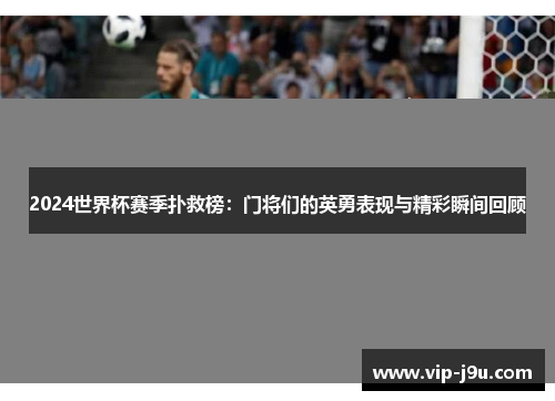 2024世界杯赛季扑救榜：门将们的英勇表现与精彩瞬间回顾