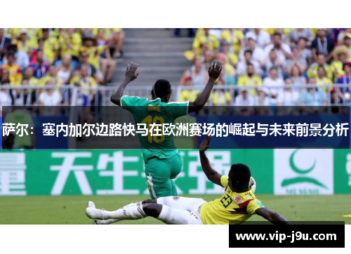 萨尔：塞内加尔边路快马在欧洲赛场的崛起与未来前景分析