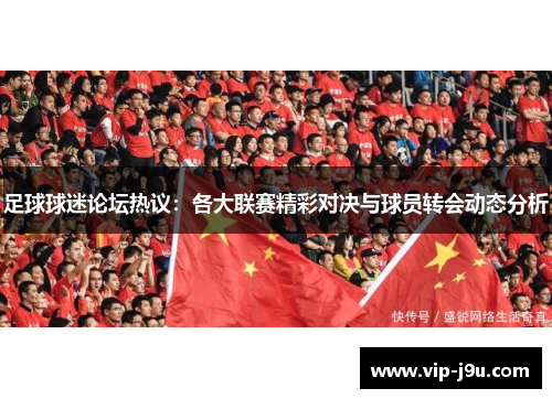 足球球迷论坛热议：各大联赛精彩对决与球员转会动态分析