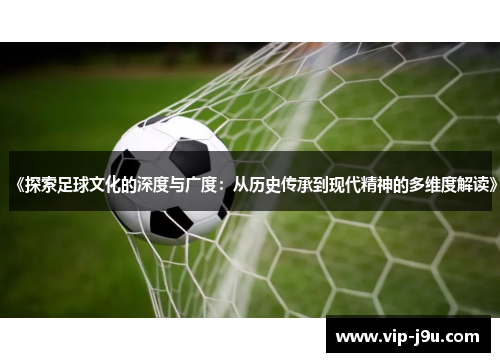 《探索足球文化的深度与广度：从历史传承到现代精神的多维度解读》