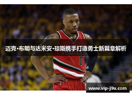 迈克·布朗与达米安·琼斯携手打造勇士新篇章解析