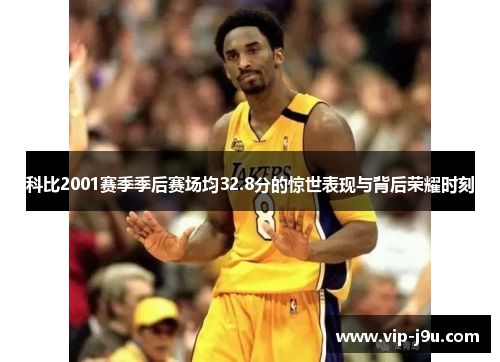 科比2001赛季季后赛场均32.8分的惊世表现与背后荣耀时刻
