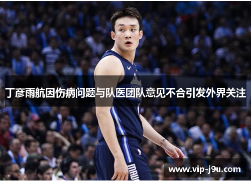 丁彦雨航因伤病问题与队医团队意见不合引发外界关注