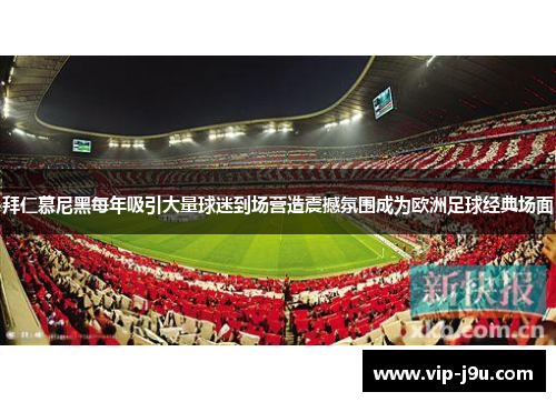 拜仁慕尼黑每年吸引大量球迷到场营造震撼氛围成为欧洲足球经典场面
