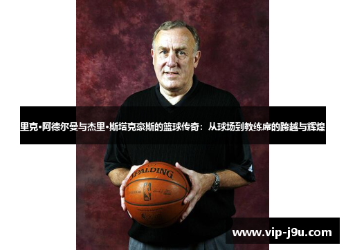 里克·阿德尔曼与杰里·斯塔克豪斯的篮球传奇：从球场到教练席的跨越与辉煌