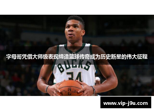 字母哥凭借大师级表现缔造篮球传奇成为历史新星的伟大征程