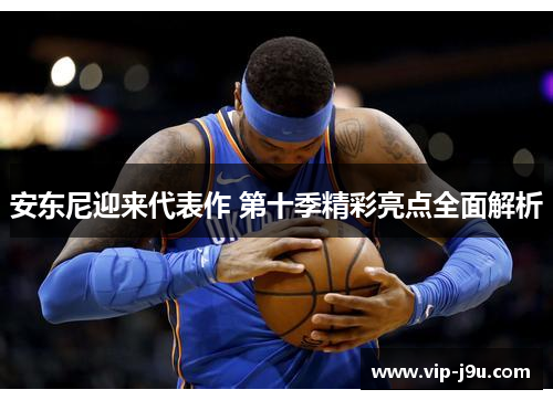 安东尼迎来代表作 第十季精彩亮点全面解析