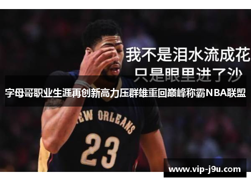 字母哥职业生涯再创新高力压群雄重回巅峰称霸NBA联盟