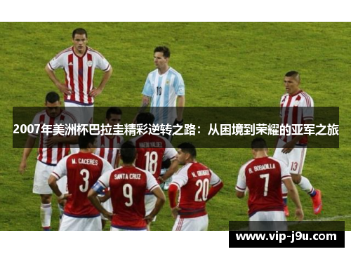2007年美洲杯巴拉圭精彩逆转之路：从困境到荣耀的亚军之旅