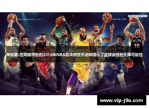 莱布朗·詹姆斯领衔的2016年NBA总决赛惊天逆转揭示了篮球竞技的无限可能性