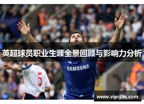 英超球员职业生涯全景回顾与影响力分析