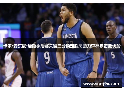 卡尔·安东尼·唐斯季后赛关键三分锁定胜局助力森林狼击败快船