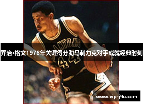 乔治·格文1978年关键得分助马刺力克对手成就经典时刻