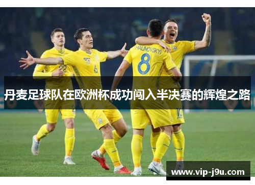 丹麦足球队在欧洲杯成功闯入半决赛的辉煌之路