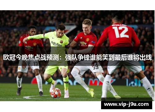 欧冠今晚焦点战预测：强队争锋谁能笑到最后谁将出线