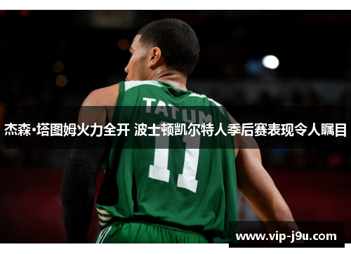 杰森·塔图姆火力全开 波士顿凯尔特人季后赛表现令人瞩目