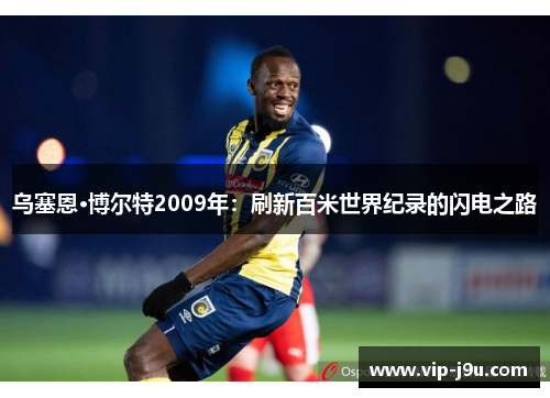 乌塞恩·博尔特2009年：刷新百米世界纪录的闪电之路