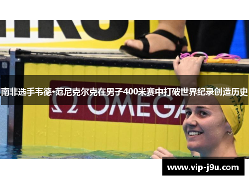 南非选手韦德·范尼克尔克在男子400米赛中打破世界纪录创造历史