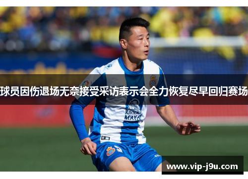 球员因伤退场无奈接受采访表示会全力恢复尽早回归赛场