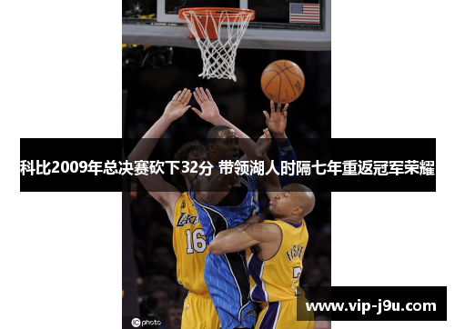 科比2009年总决赛砍下32分 带领湖人时隔七年重返冠军荣耀