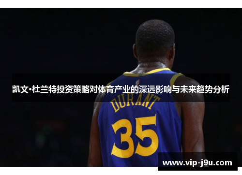凯文·杜兰特投资策略对体育产业的深远影响与未来趋势分析