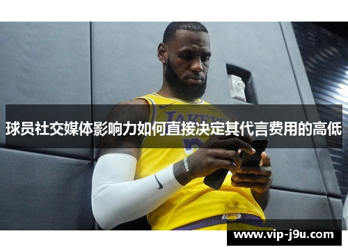 球员社交媒体影响力如何直接决定其代言费用的高低