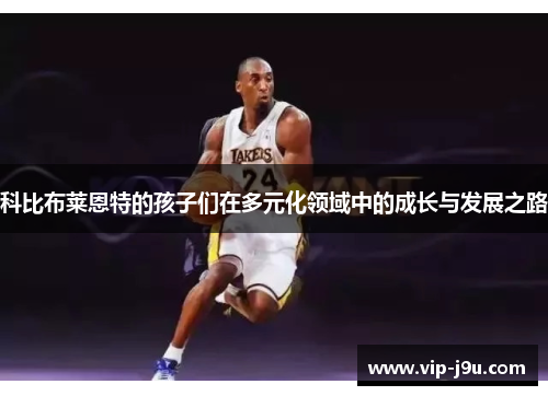 科比布莱恩特的孩子们在多元化领域中的成长与发展之路