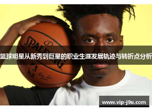 篮球明星从新秀到巨星的职业生涯发展轨迹与转折点分析