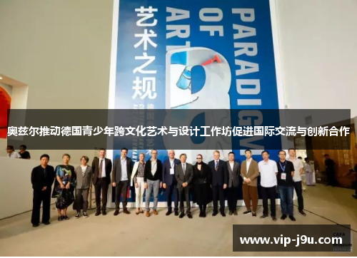 奥兹尔推动德国青少年跨文化艺术与设计工作坊促进国际交流与创新合作