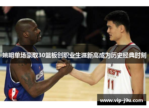 姚明单场豪取30篮板创职业生涯新高成为历史经典时刻