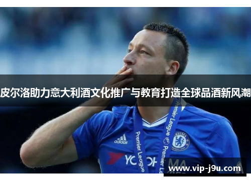 皮尔洛助力意大利酒文化推广与教育打造全球品酒新风潮