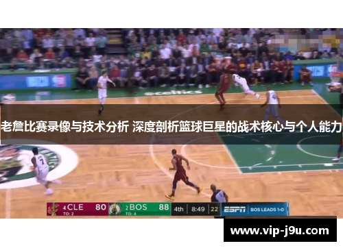 老詹比赛录像与技术分析 深度剖析篮球巨星的战术核心与个人能力