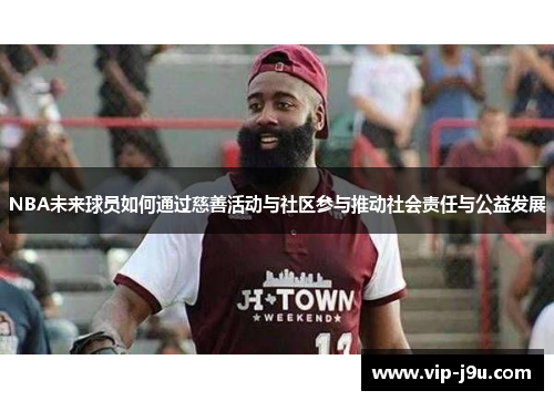 NBA未来球员如何通过慈善活动与社区参与推动社会责任与公益发展