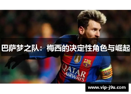 巴萨梦之队：梅西的决定性角色与崛起