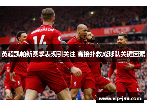 英超凯帕新赛季表现引关注 高接扑救成球队关键因素