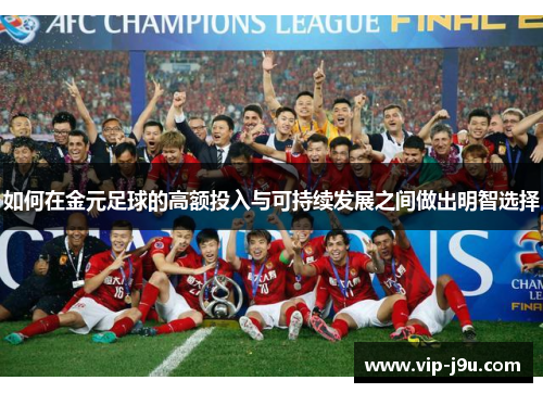 如何在金元足球的高额投入与可持续发展之间做出明智选择