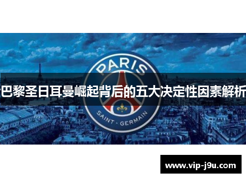 巴黎圣日耳曼崛起背后的五大决定性因素解析